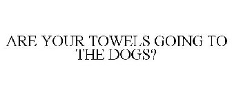 ARE YOUR TOWELS GOING TO THE DOGS?