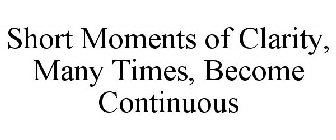 SHORT MOMENTS OF CLARITY, MANY TIMES, BECOME CONTINUOUS
