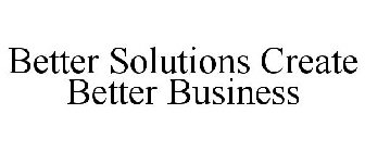 BETTER SOLUTIONS CREATE BETTER BUSINESS