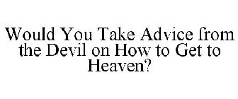 WOULD YOU TAKE ADVICE FROM THE DEVIL ON HOW TO GET TO HEAVEN?