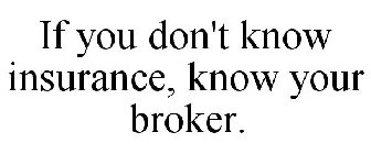 IF YOU DON'T KNOW INSURANCE, KNOW YOUR BROKER.
