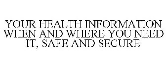 YOUR HEALTH INFORMATION WHEN AND WHERE YOU NEED IT, SAFE AND SECURE