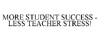 MORE STUDENT SUCCESS - LESS TEACHER STRESS!