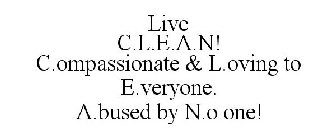 LIVE C.L.E.A.N! C.OMPASSIONATE & L.OVING TO E.VERYONE. A.BUSED BY N.O ONE!