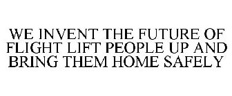 WE INVENT THE FUTURE OF FLIGHT LIFT PEOPLE UP AND BRING THEM HOME SAFELY