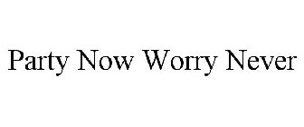PARTY NOW WORRY NEVER
