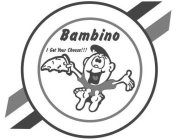 BAMBINO I GOT YOUR CHEESE!!!