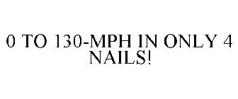 0 TO 130-MPH IN ONLY 4 NAILS!