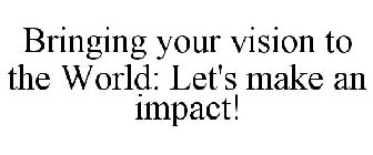 BRINGING YOUR VISION TO THE WORLD: LET'S MAKE AN IMPACT!