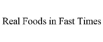 REAL FOODS IN FAST TIMES