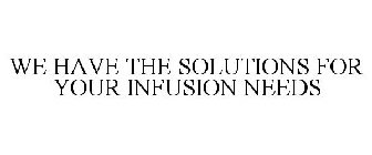 WE HAVE THE SOLUTIONS FOR YOUR INFUSION NEEDS