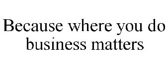BECAUSE WHERE YOU DO BUSINESS MATTERS