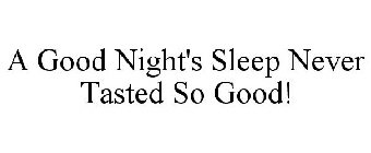 A GOOD NIGHT'S SLEEP NEVER TASTED SO GOOD!