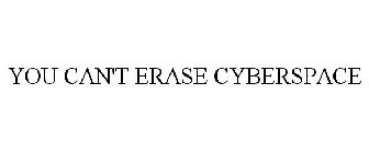 YOU CAN'T ERASE CYBERSPACE