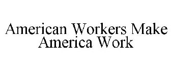AMERICAN WORKERS MAKE AMERICA WORK