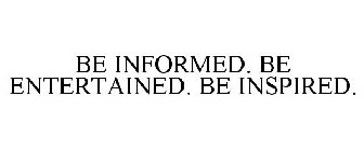 BE INFORMED. BE ENTERTAINED. BE INSPIRED.