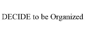 DECIDE TO BE ORGANIZED