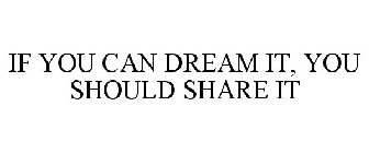 IF YOU CAN DREAM IT, YOU SHOULD SHARE IT