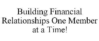 BUILDING FINANCIAL RELATIONSHIPS ONE MEMBER AT A TIME!