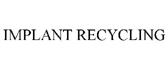 IMPLANT RECYCLING