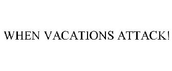 WHEN VACATIONS ATTACK!