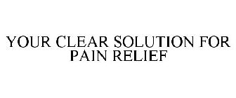 YOUR CLEAR SOLUTION FOR PAIN RELIEF