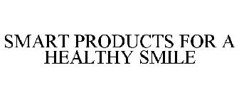SMART PRODUCTS FOR A HEALTHY SMILE