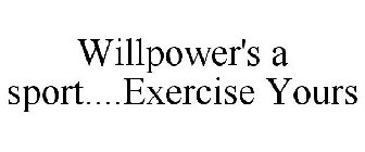 WILLPOWER'S A SPORT....EXERCISE YOURS