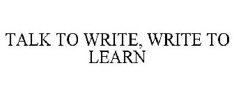 TALK TO WRITE, WRITE TO LEARN