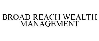 BROAD REACH WEALTH MANAGEMENT