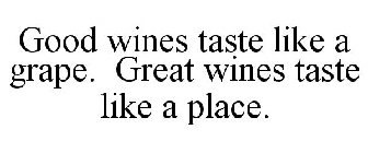 GOOD WINES TASTE LIKE A GRAPE. GREAT WINES TASTE LIKE A PLACE.