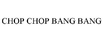 CHOP CHOP BANG BANG