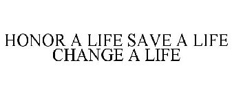 HONOR A LIFE SAVE A LIFE CHANGE A LIFE