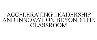 ACCELERATING LEADERSHIP AND INNOVATION BEYOND THE CLASSROOM