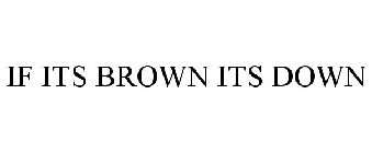 IF ITS BROWN ITS DOWN
