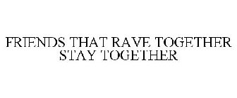 FRIENDS THAT RAVE TOGETHER STAY TOGETHER
