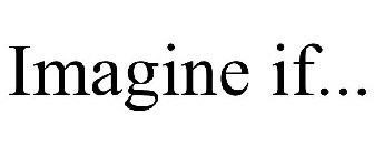 IMAGINE IF...