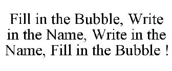 FILL IN THE BUBBLE, WRITE IN THE NAME, WRITE IN THE NAME, FILL IN THE BUBBLE !