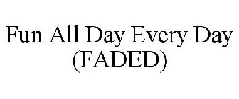 FUN ALL DAY EVERY DAY (FADED)