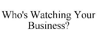 WHO'S WATCHING YOUR BUSINESS?
