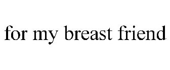 FOR MY BREAST FRIEND