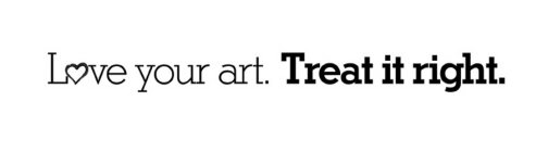 LOVE YOUR ART. TREAT IT RIGHT.