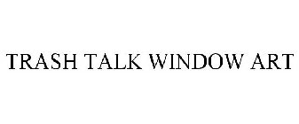 TRASH TALK WINDOW ART