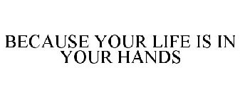 BECAUSE YOUR LIFE IS IN YOUR HANDS