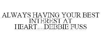 ALWAYS HAVING YOUR BEST INTEREST AT HEART....DEBBIE FUSS