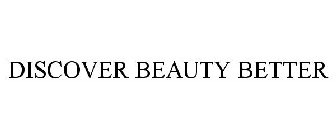 DISCOVER BEAUTY BETTER