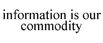INFORMATION IS OUR COMMODITY