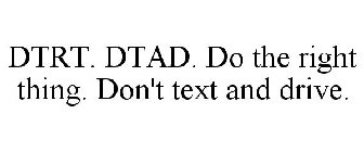 DTRT. DTAD. DO THE RIGHT THING. DON'T TEXT AND DRIVE.