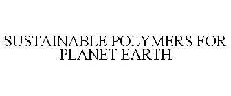SUSTAINABLE POLYMERS FOR PLANET EARTH