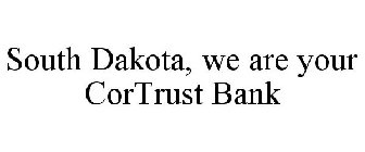 SOUTH DAKOTA, WE ARE YOUR CORTRUST BANK